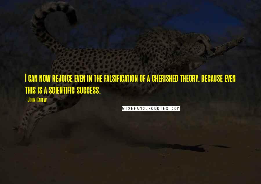 John Carew Quotes: I can now rejoice even in the falsification of a cherished theory, because even this is a scientific success.