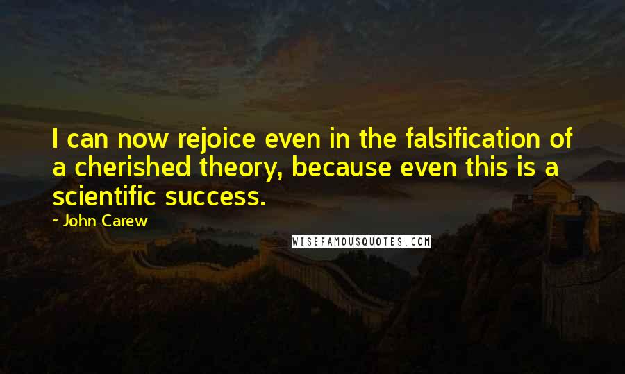 John Carew Quotes: I can now rejoice even in the falsification of a cherished theory, because even this is a scientific success.