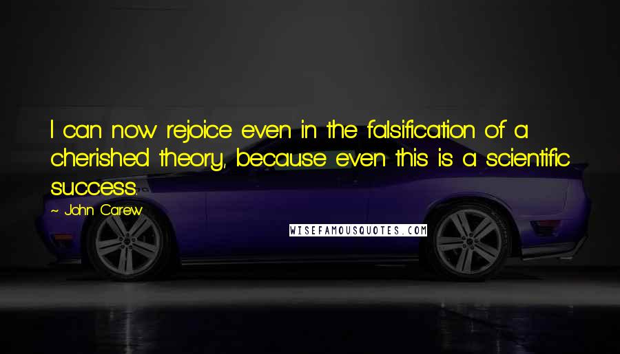 John Carew Quotes: I can now rejoice even in the falsification of a cherished theory, because even this is a scientific success.