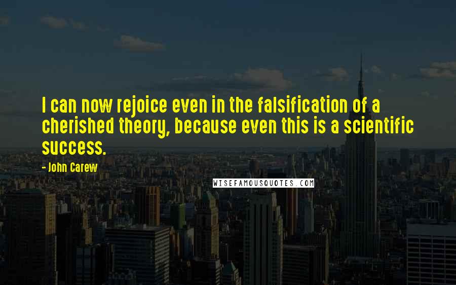 John Carew Quotes: I can now rejoice even in the falsification of a cherished theory, because even this is a scientific success.