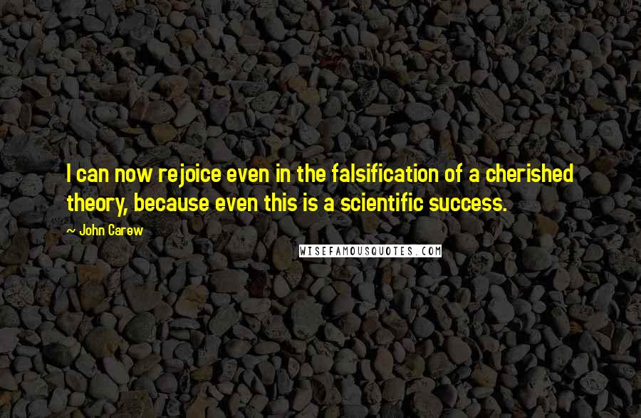 John Carew Quotes: I can now rejoice even in the falsification of a cherished theory, because even this is a scientific success.