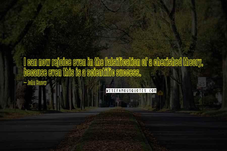 John Carew Quotes: I can now rejoice even in the falsification of a cherished theory, because even this is a scientific success.