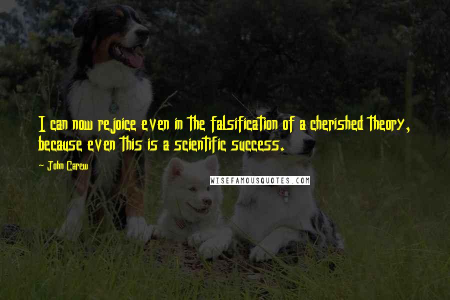 John Carew Quotes: I can now rejoice even in the falsification of a cherished theory, because even this is a scientific success.