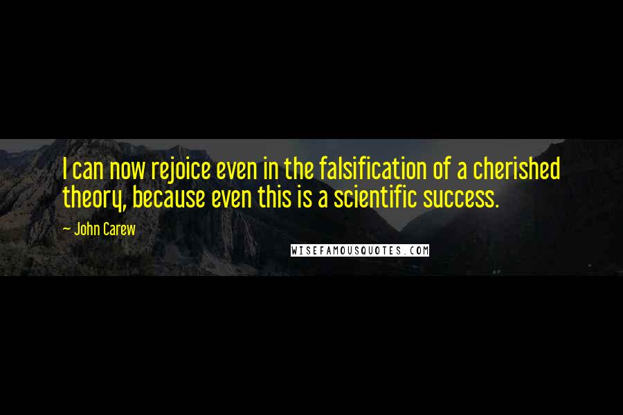 John Carew Quotes: I can now rejoice even in the falsification of a cherished theory, because even this is a scientific success.