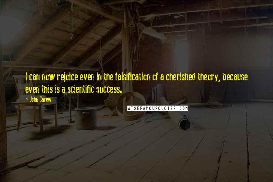 John Carew Quotes: I can now rejoice even in the falsification of a cherished theory, because even this is a scientific success.