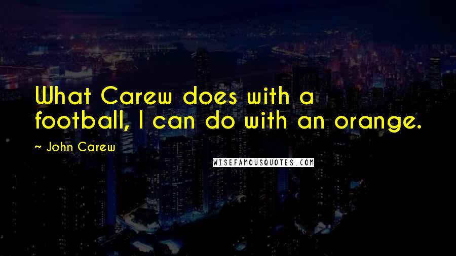 John Carew Quotes: What Carew does with a football, I can do with an orange.