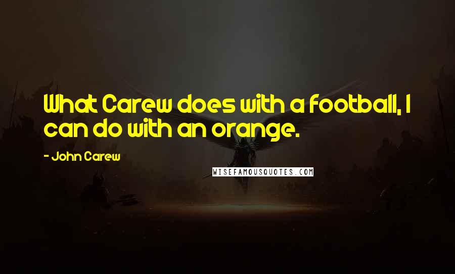 John Carew Quotes: What Carew does with a football, I can do with an orange.