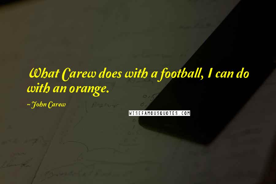 John Carew Quotes: What Carew does with a football, I can do with an orange.