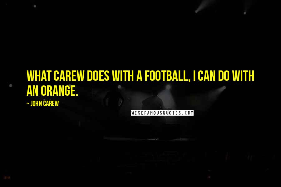 John Carew Quotes: What Carew does with a football, I can do with an orange.