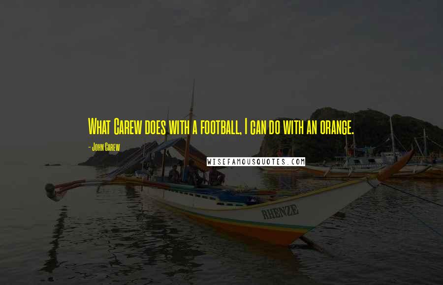 John Carew Quotes: What Carew does with a football, I can do with an orange.