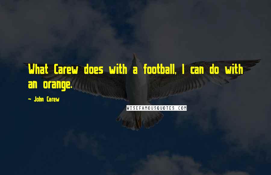 John Carew Quotes: What Carew does with a football, I can do with an orange.