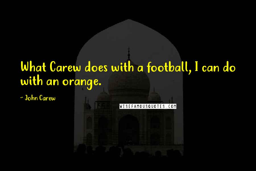 John Carew Quotes: What Carew does with a football, I can do with an orange.
