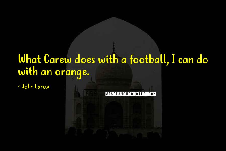 John Carew Quotes: What Carew does with a football, I can do with an orange.