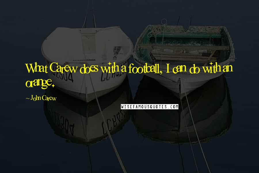 John Carew Quotes: What Carew does with a football, I can do with an orange.