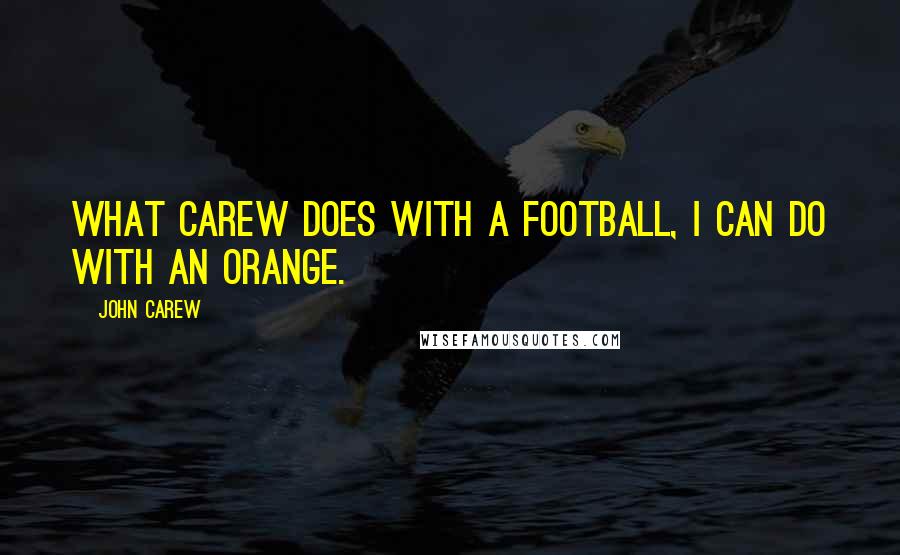 John Carew Quotes: What Carew does with a football, I can do with an orange.