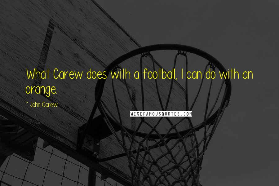 John Carew Quotes: What Carew does with a football, I can do with an orange.