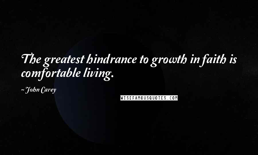 John Carey Quotes: The greatest hindrance to growth in faith is comfortable living.