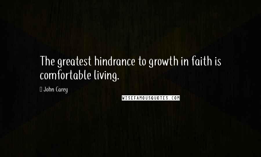 John Carey Quotes: The greatest hindrance to growth in faith is comfortable living.