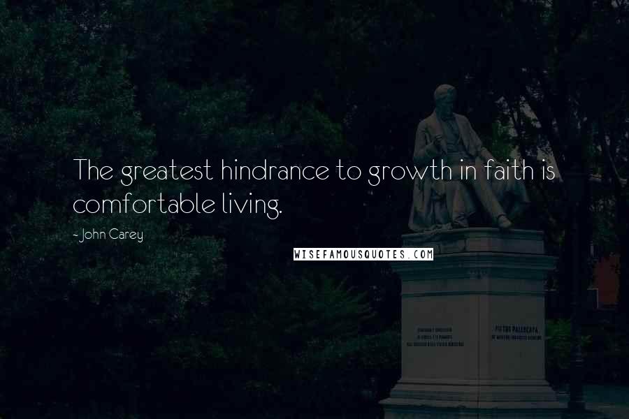 John Carey Quotes: The greatest hindrance to growth in faith is comfortable living.