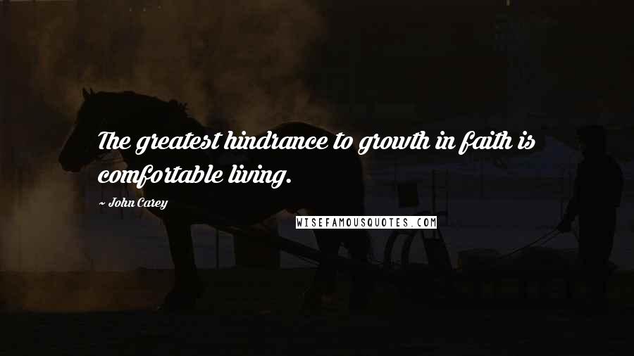 John Carey Quotes: The greatest hindrance to growth in faith is comfortable living.
