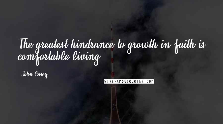 John Carey Quotes: The greatest hindrance to growth in faith is comfortable living.