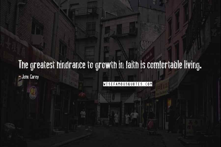 John Carey Quotes: The greatest hindrance to growth in faith is comfortable living.