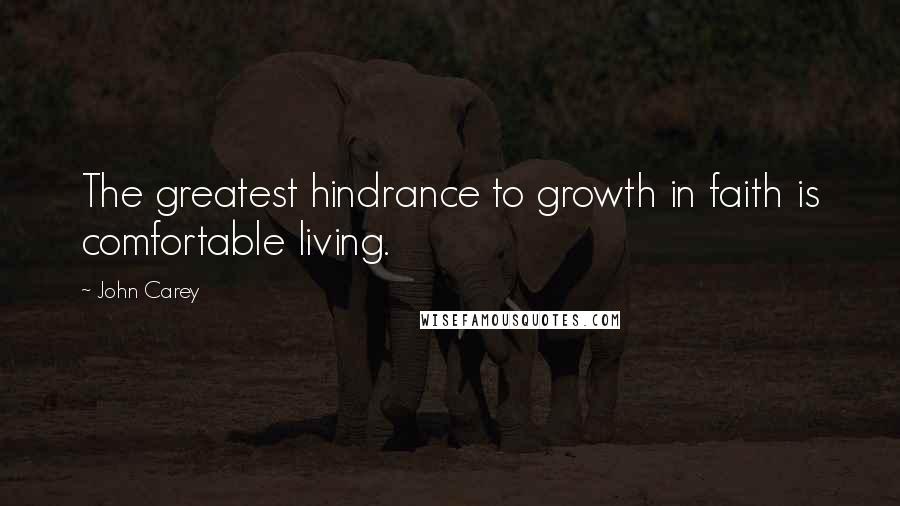 John Carey Quotes: The greatest hindrance to growth in faith is comfortable living.