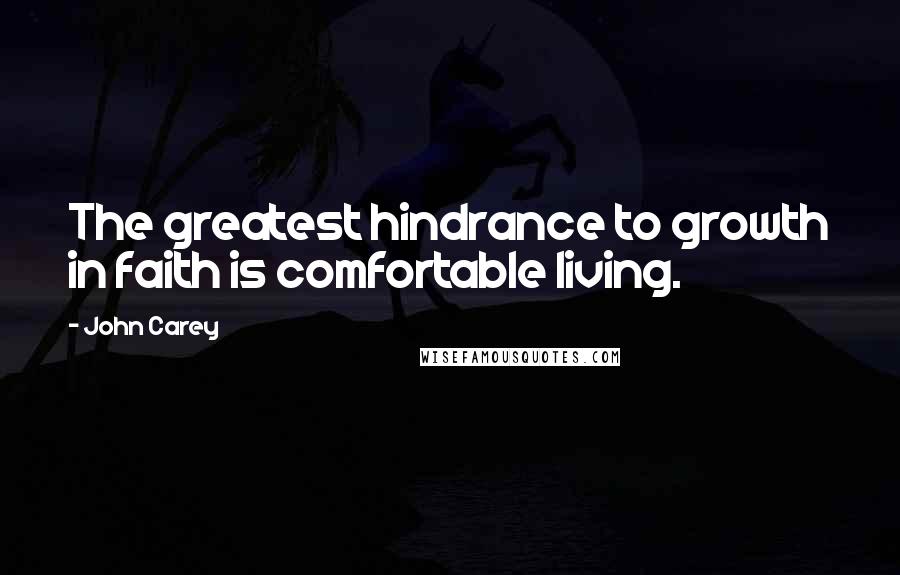 John Carey Quotes: The greatest hindrance to growth in faith is comfortable living.