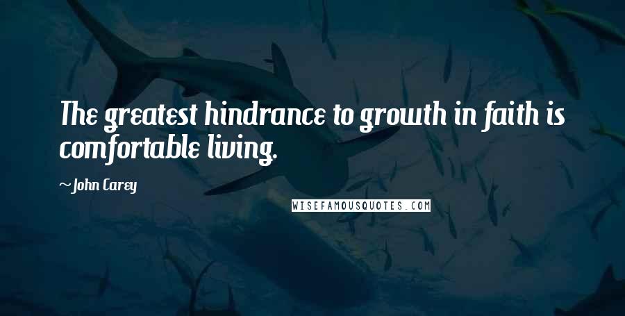 John Carey Quotes: The greatest hindrance to growth in faith is comfortable living.