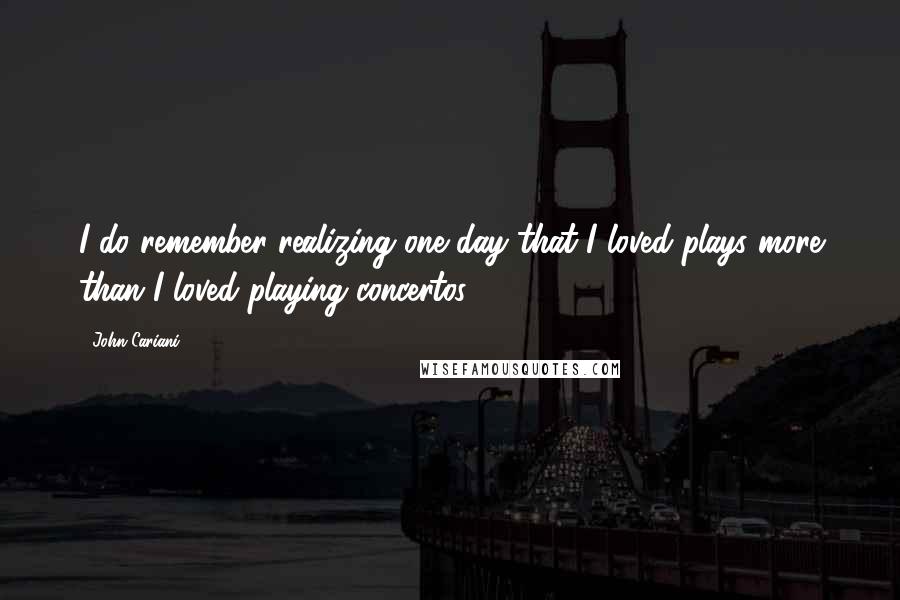 John Cariani Quotes: I do remember realizing one day that I loved plays more than I loved playing concertos.