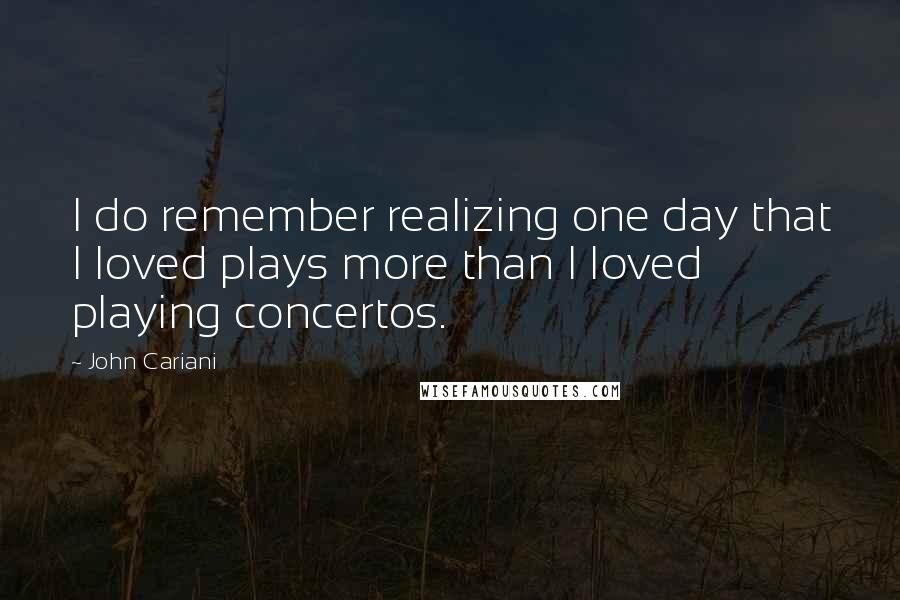 John Cariani Quotes: I do remember realizing one day that I loved plays more than I loved playing concertos.