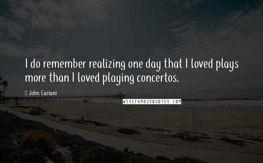 John Cariani Quotes: I do remember realizing one day that I loved plays more than I loved playing concertos.