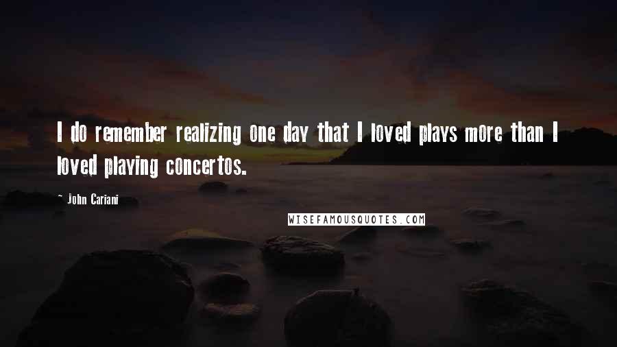 John Cariani Quotes: I do remember realizing one day that I loved plays more than I loved playing concertos.