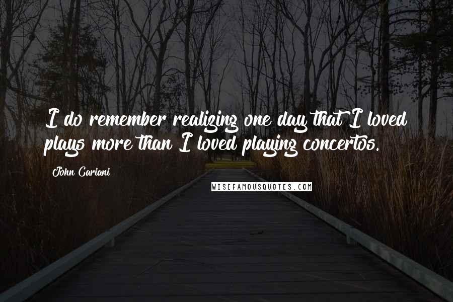 John Cariani Quotes: I do remember realizing one day that I loved plays more than I loved playing concertos.