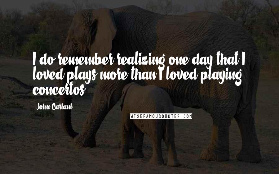 John Cariani Quotes: I do remember realizing one day that I loved plays more than I loved playing concertos.