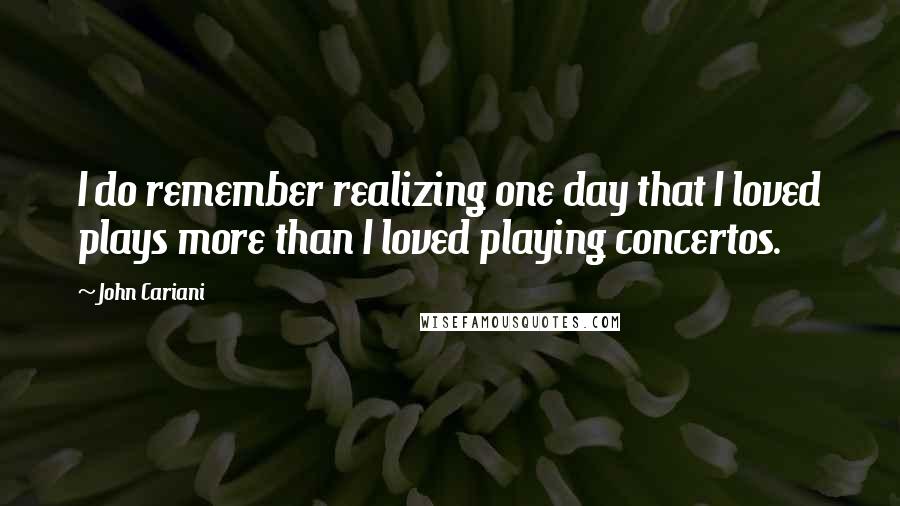 John Cariani Quotes: I do remember realizing one day that I loved plays more than I loved playing concertos.