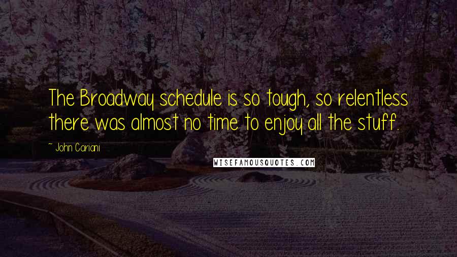 John Cariani Quotes: The Broadway schedule is so tough, so relentless there was almost no time to enjoy all the stuff.