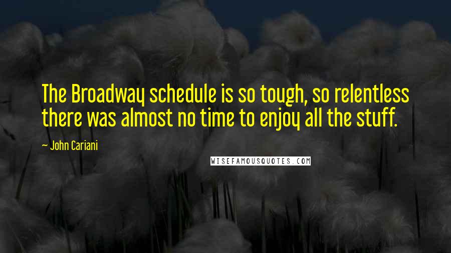 John Cariani Quotes: The Broadway schedule is so tough, so relentless there was almost no time to enjoy all the stuff.