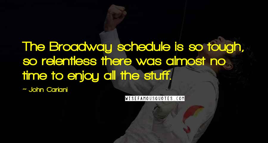 John Cariani Quotes: The Broadway schedule is so tough, so relentless there was almost no time to enjoy all the stuff.