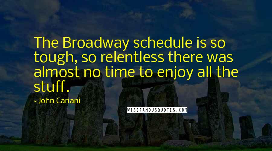 John Cariani Quotes: The Broadway schedule is so tough, so relentless there was almost no time to enjoy all the stuff.