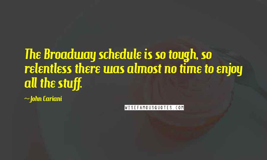 John Cariani Quotes: The Broadway schedule is so tough, so relentless there was almost no time to enjoy all the stuff.