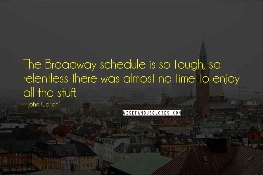 John Cariani Quotes: The Broadway schedule is so tough, so relentless there was almost no time to enjoy all the stuff.