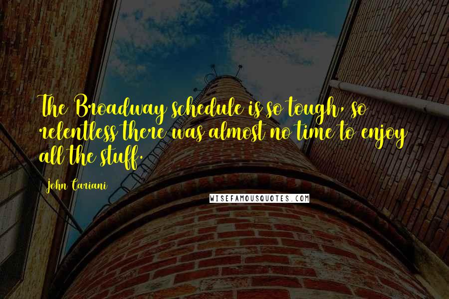 John Cariani Quotes: The Broadway schedule is so tough, so relentless there was almost no time to enjoy all the stuff.