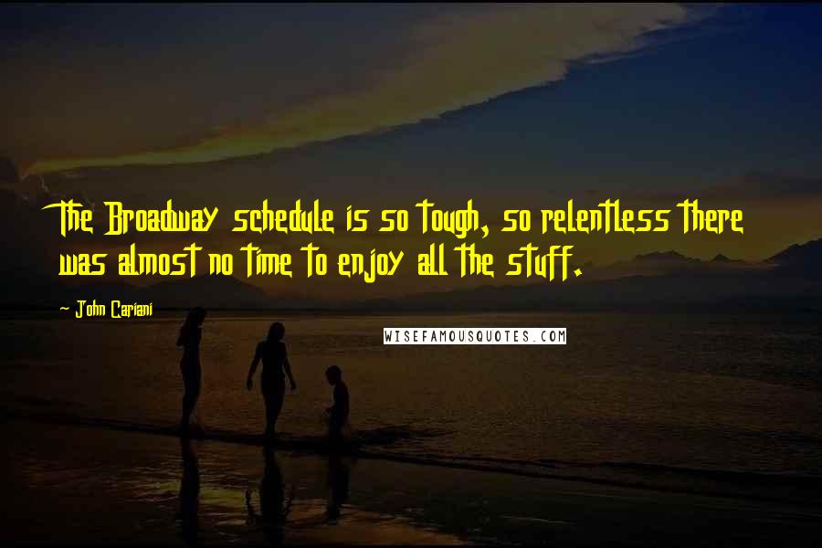 John Cariani Quotes: The Broadway schedule is so tough, so relentless there was almost no time to enjoy all the stuff.