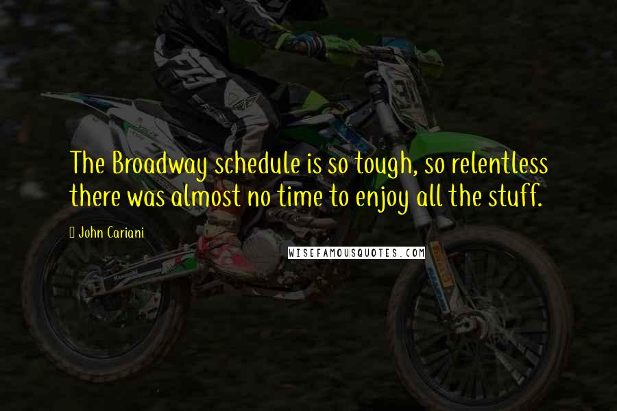 John Cariani Quotes: The Broadway schedule is so tough, so relentless there was almost no time to enjoy all the stuff.