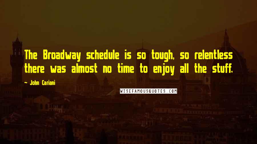 John Cariani Quotes: The Broadway schedule is so tough, so relentless there was almost no time to enjoy all the stuff.