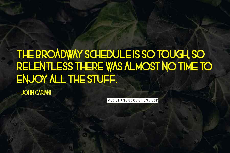 John Cariani Quotes: The Broadway schedule is so tough, so relentless there was almost no time to enjoy all the stuff.