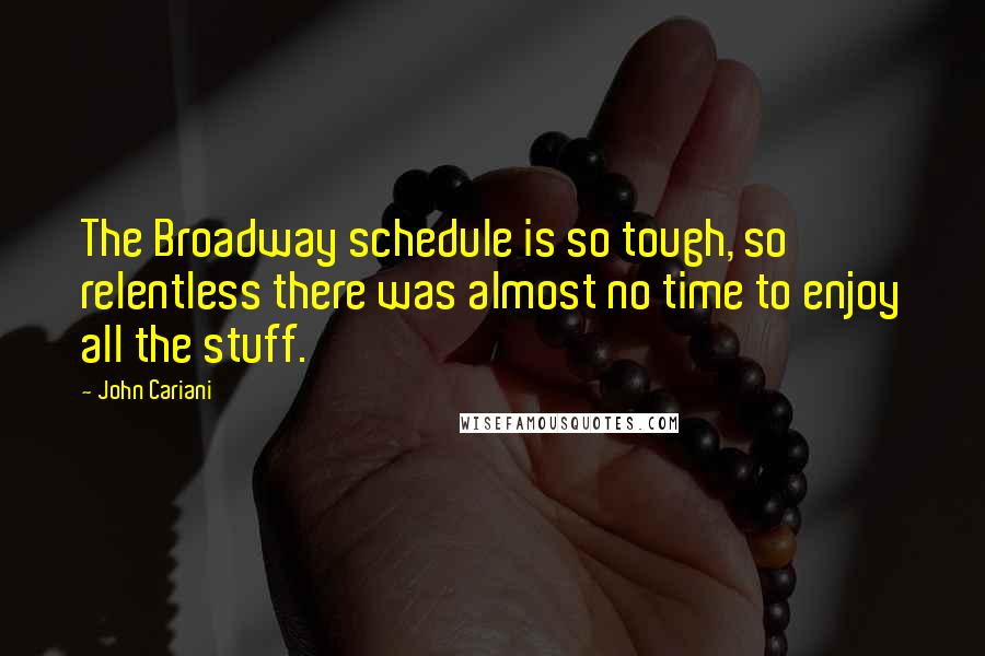 John Cariani Quotes: The Broadway schedule is so tough, so relentless there was almost no time to enjoy all the stuff.