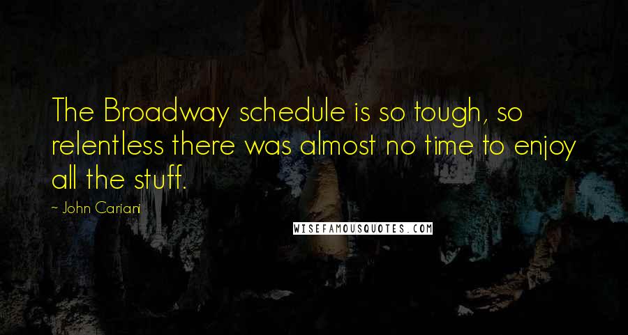 John Cariani Quotes: The Broadway schedule is so tough, so relentless there was almost no time to enjoy all the stuff.