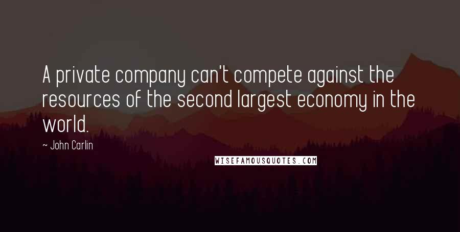 John Carlin Quotes: A private company can't compete against the resources of the second largest economy in the world.